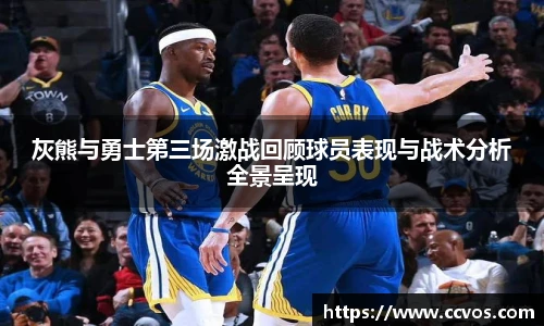 灰熊与勇士第三场激战回顾球员表现与战术分析全景呈现